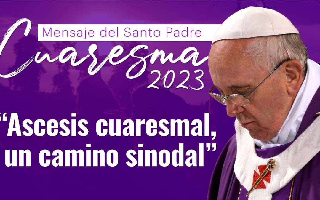 MENSAJE DEL SANTO PADRE FRANCISCO PARA LA CUARESMA 2023
